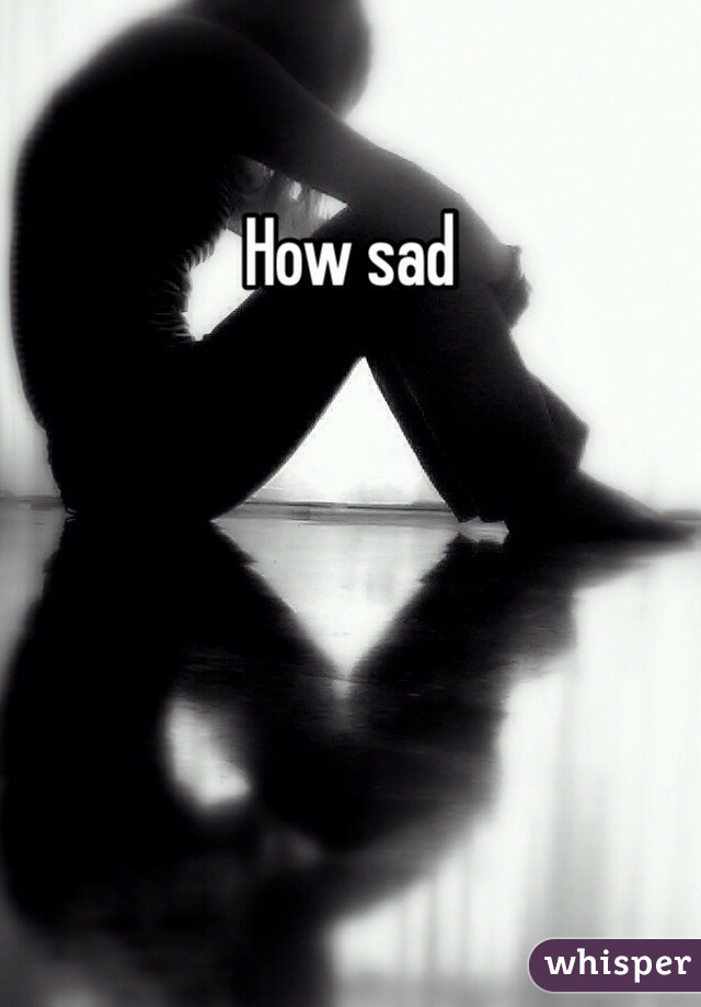 How sad