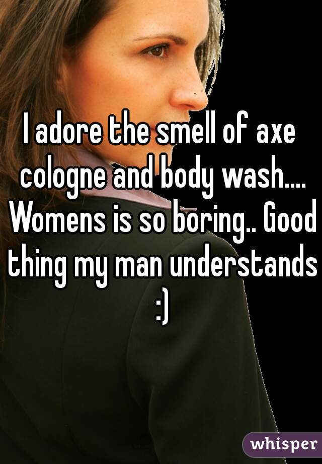 I adore the smell of axe cologne and body wash.... Womens is so boring.. Good thing my man understands :)