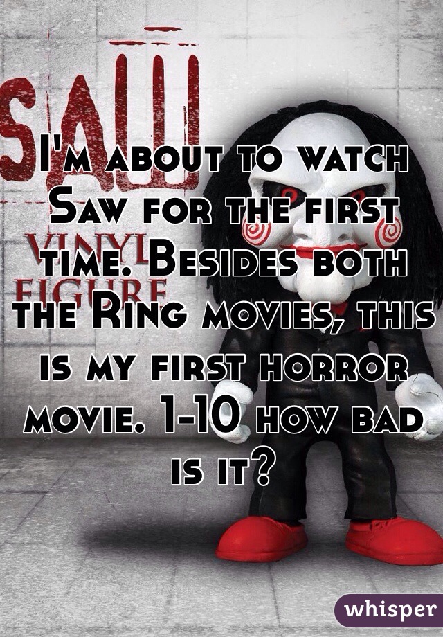 I'm about to watch Saw for the first time. Besides both the Ring movies, this is my first horror movie. 1-10 how bad is it?