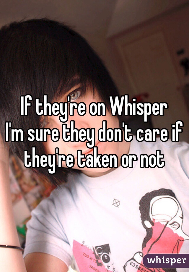 If they're on Whisper
I'm sure they don't care if they're taken or not