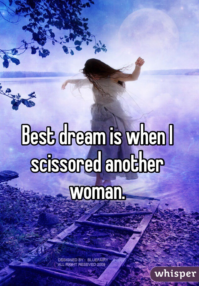 Best dream is when I scissored another woman. 