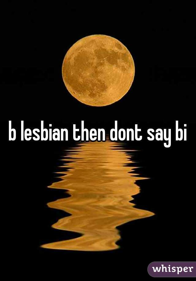 b lesbian then dont say bi