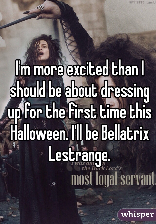 I'm more excited than I should be about dressing up for the first time this Halloween. I'll be Bellatrix Lestrange. 