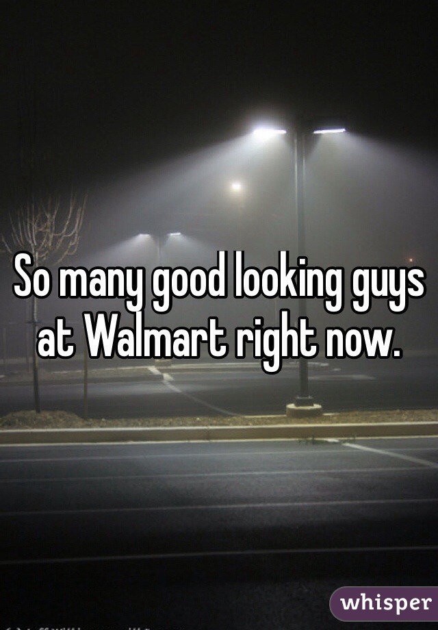 So many good looking guys at Walmart right now. 
