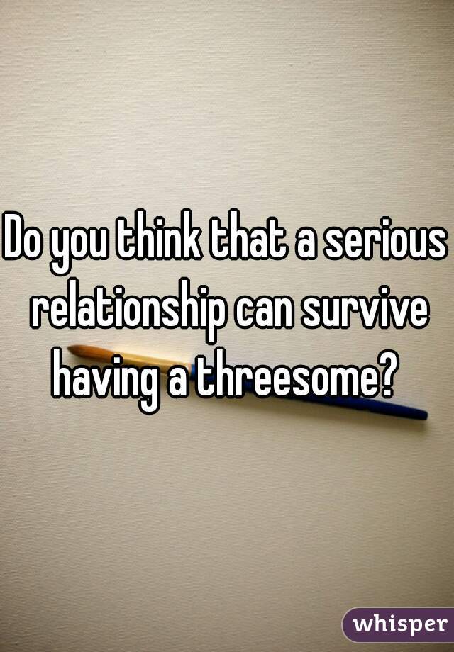 Do you think that a serious relationship can survive having a threesome? 