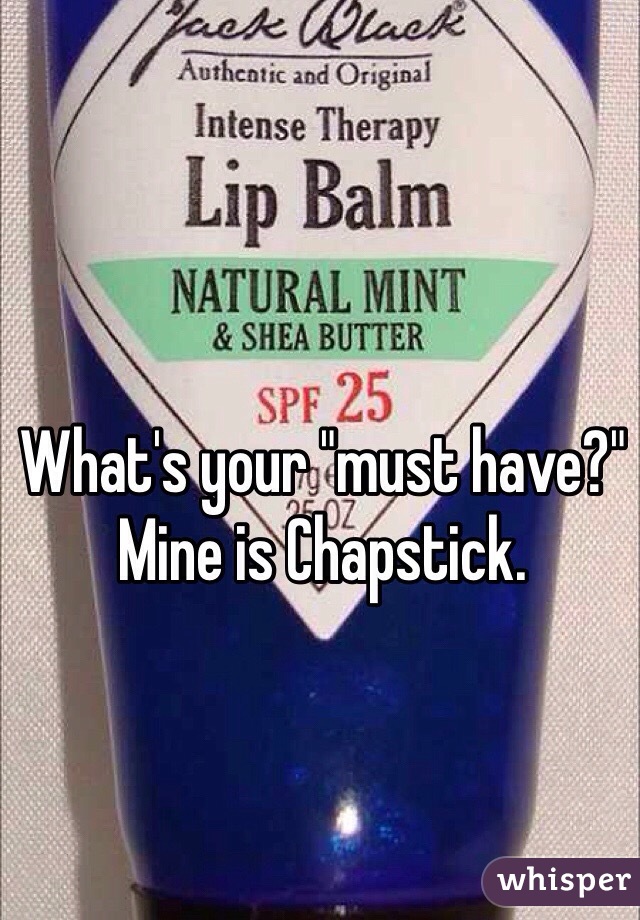 What's your "must have?" Mine is Chapstick. 
