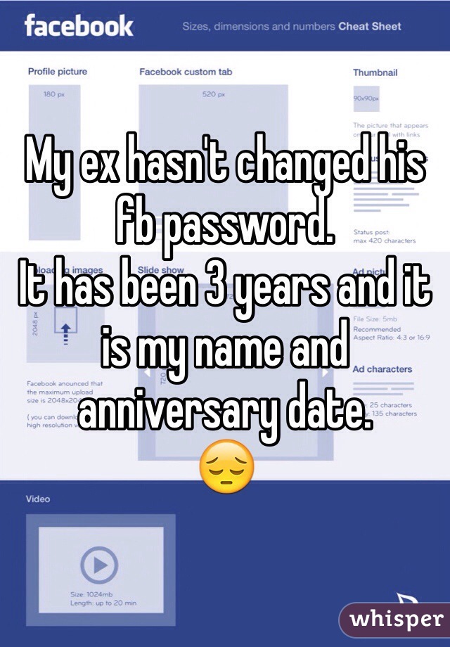 My ex hasn't changed his fb password.
It has been 3 years and it is my name and anniversary date. 
😔
