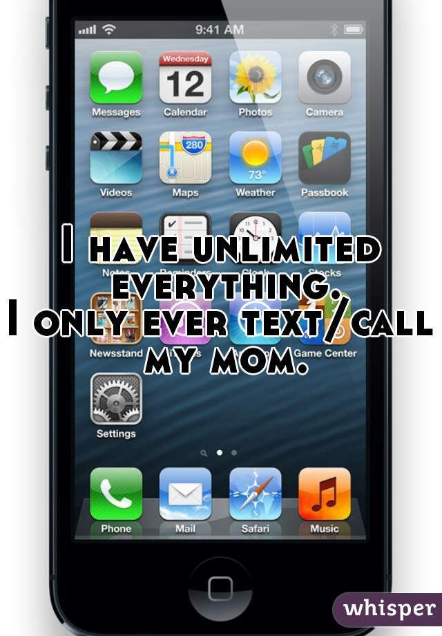I have unlimited everything.
I only ever text/call my mom.