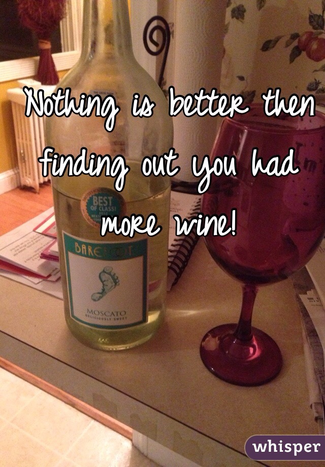 Nothing is better then finding out you had more wine! 