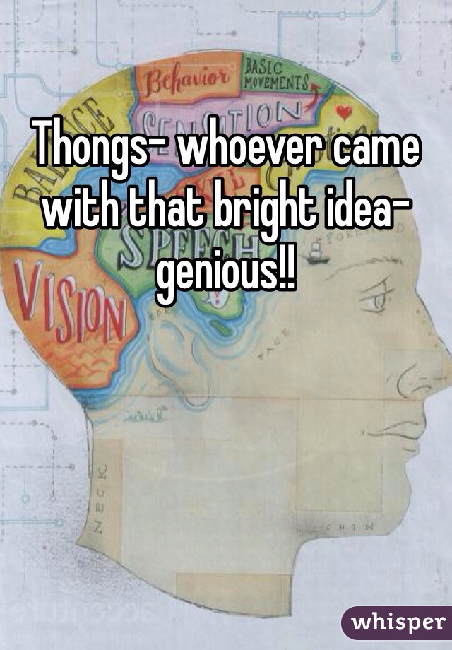 Thongs- whoever came with that bright idea- genious!! 
