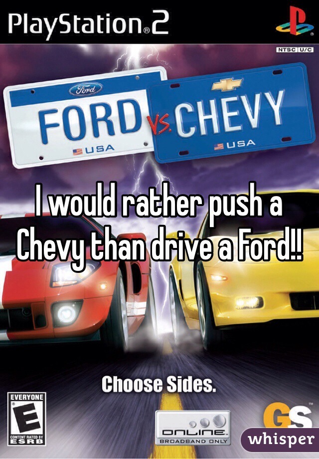 I would rather push a Chevy than drive a Ford!!