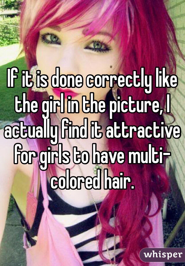 If it is done correctly like the girl in the picture, I actually find it attractive for girls to have multi-colored hair.