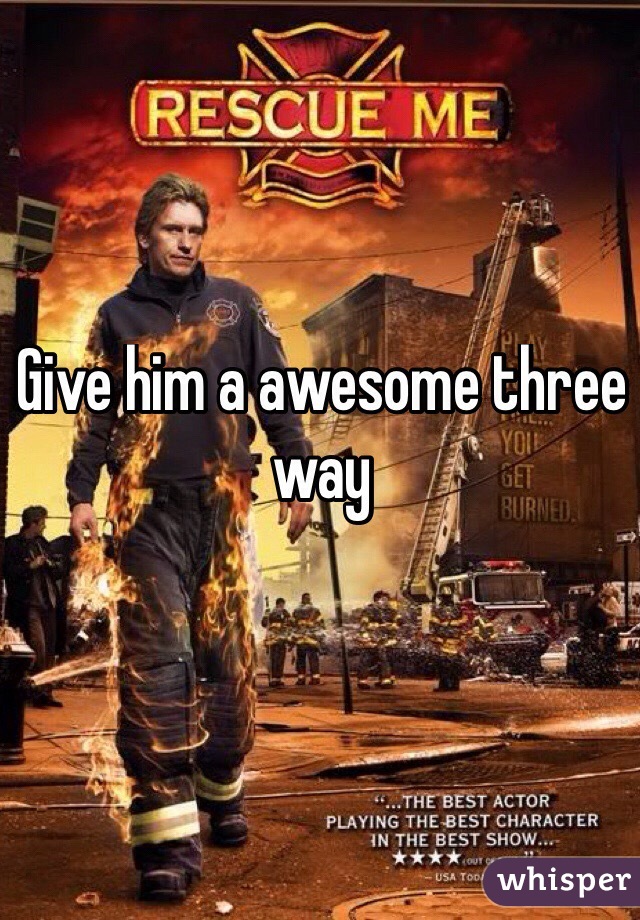 Give him a awesome three way
