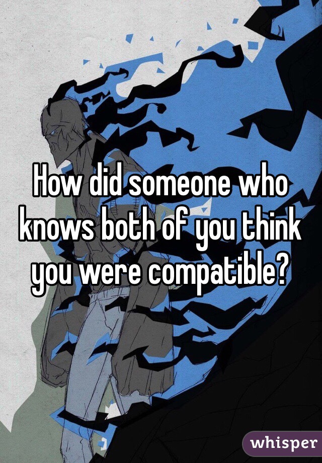 How did someone who knows both of you think you were compatible?
