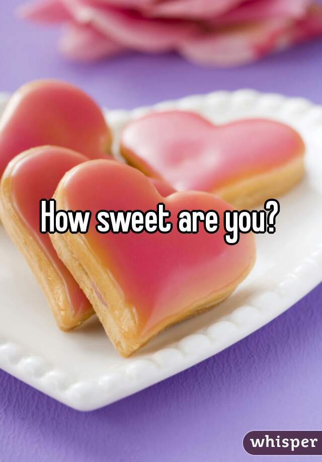 How sweet are you?