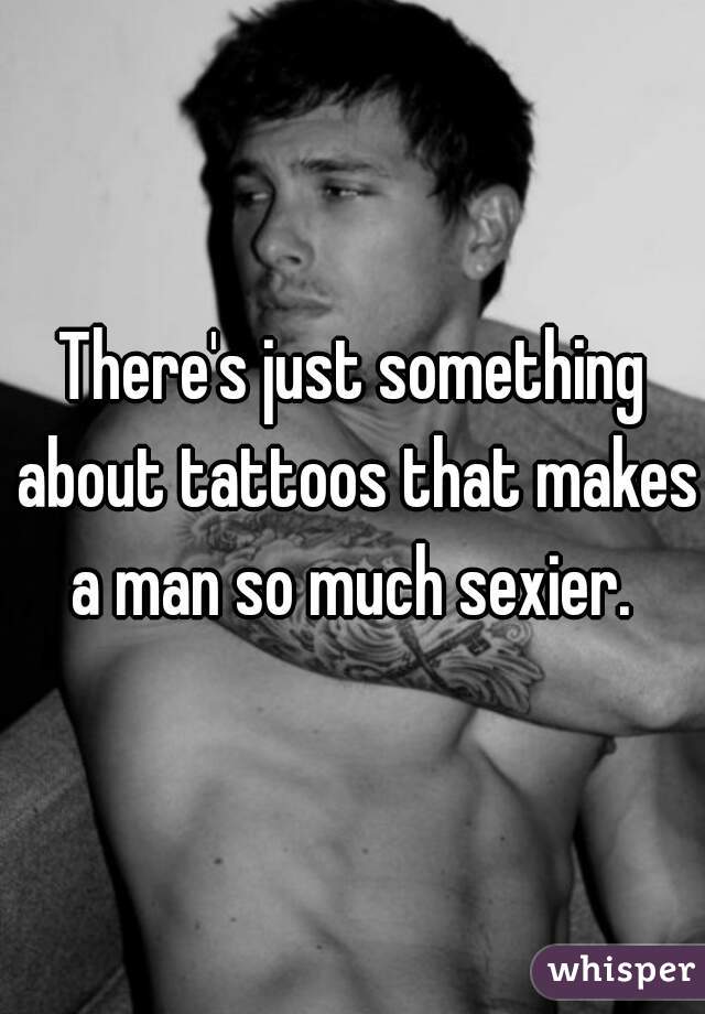 There's just something about tattoos that makes a man so much sexier. 