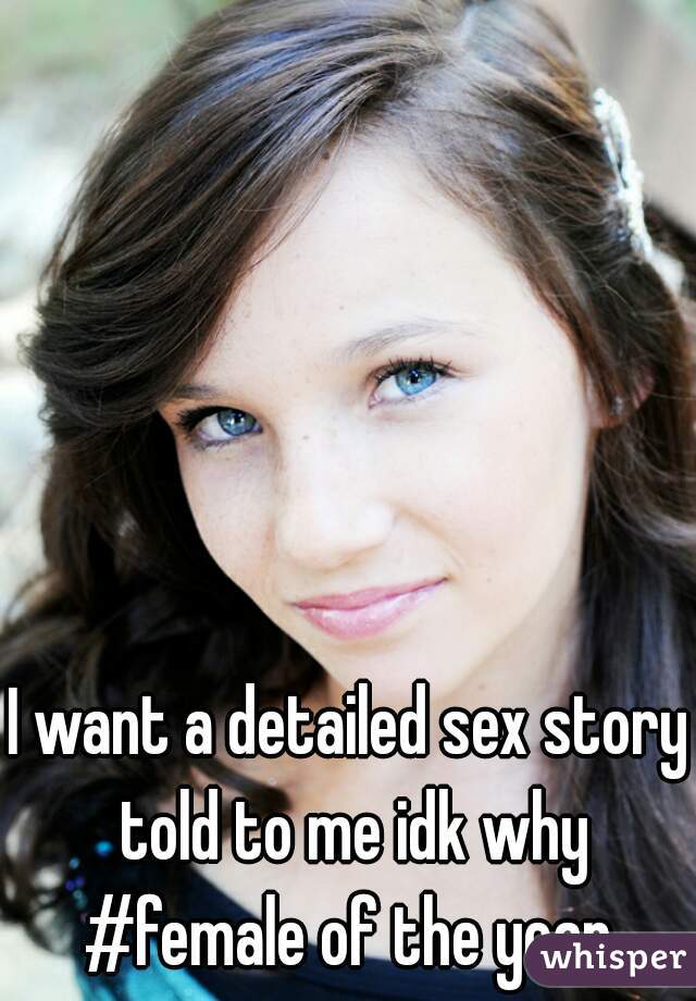 I want a detailed sex story told to me idk why #female of the year 
