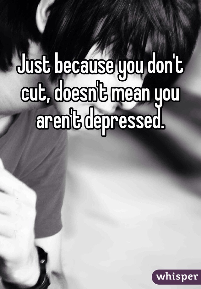 Just because you don't cut, doesn't mean you aren't depressed.