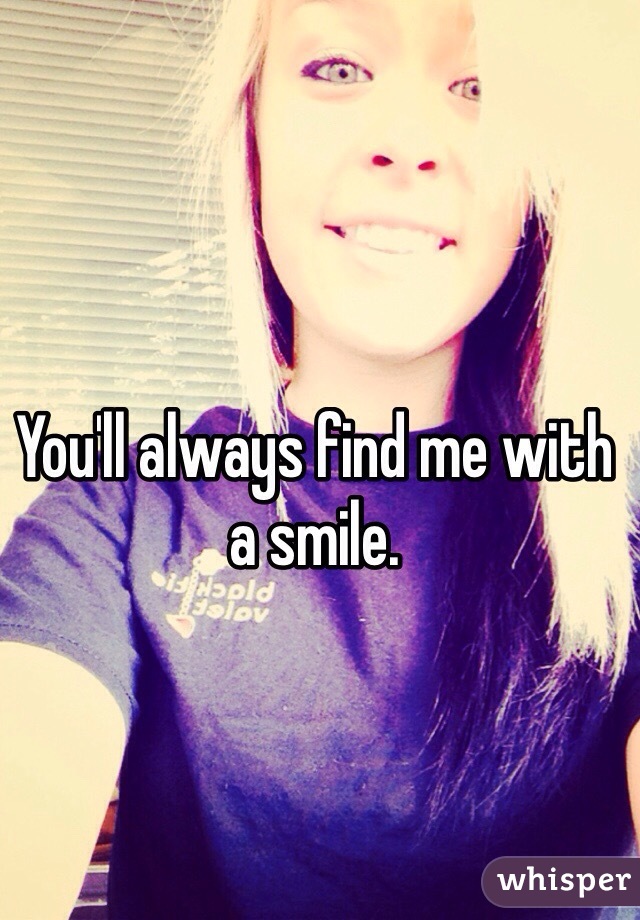 You'll always find me with a smile. 