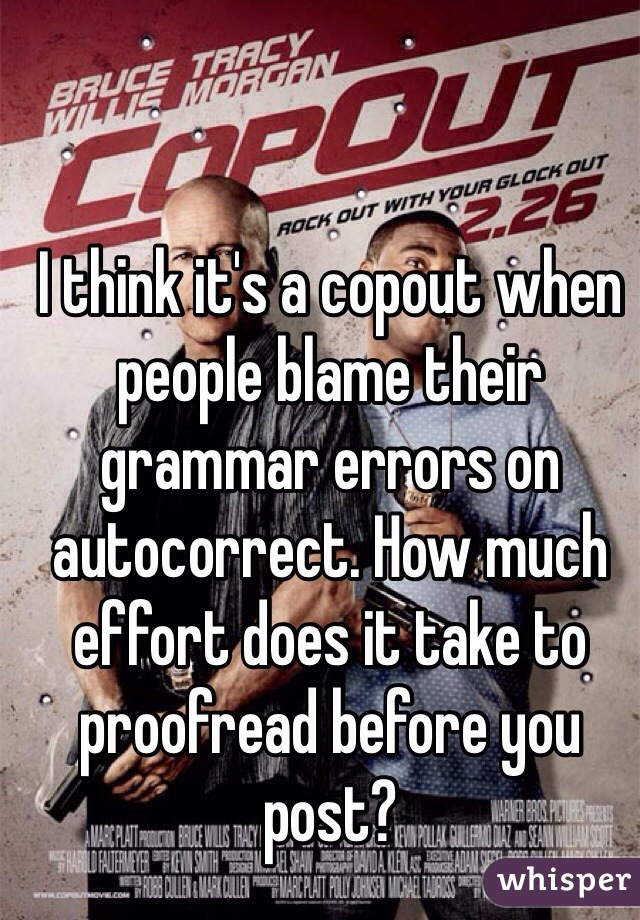 I think it's a copout when people blame their grammar errors on autocorrect. How much effort does it take to proofread before you post?