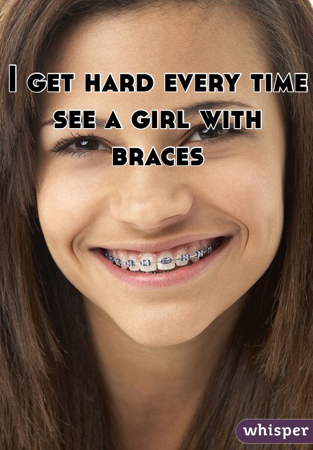 I get hard every time see a girl with braces