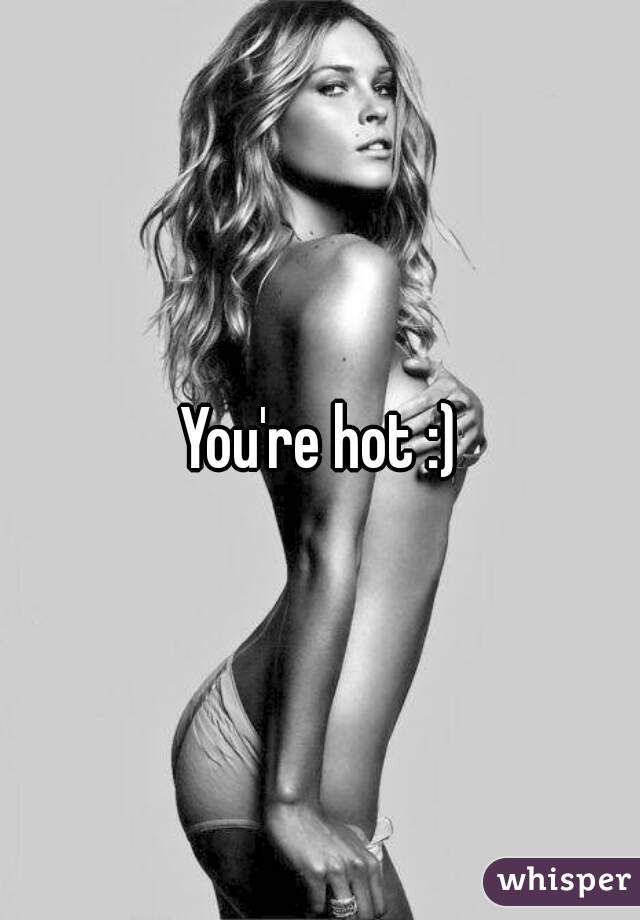 You're hot :)