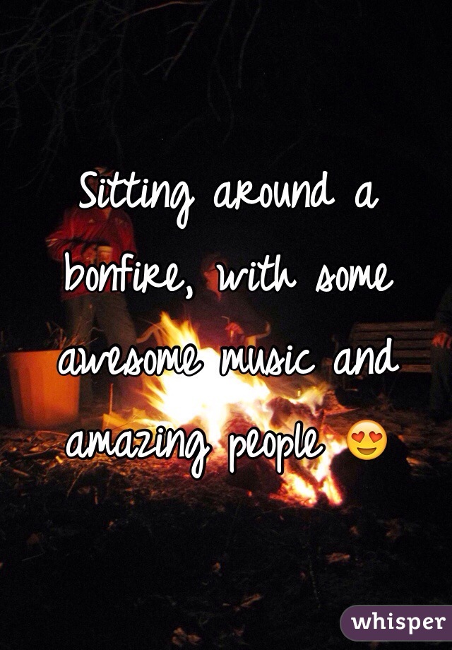 Sitting around a bonfire, with some awesome music and amazing people 😍