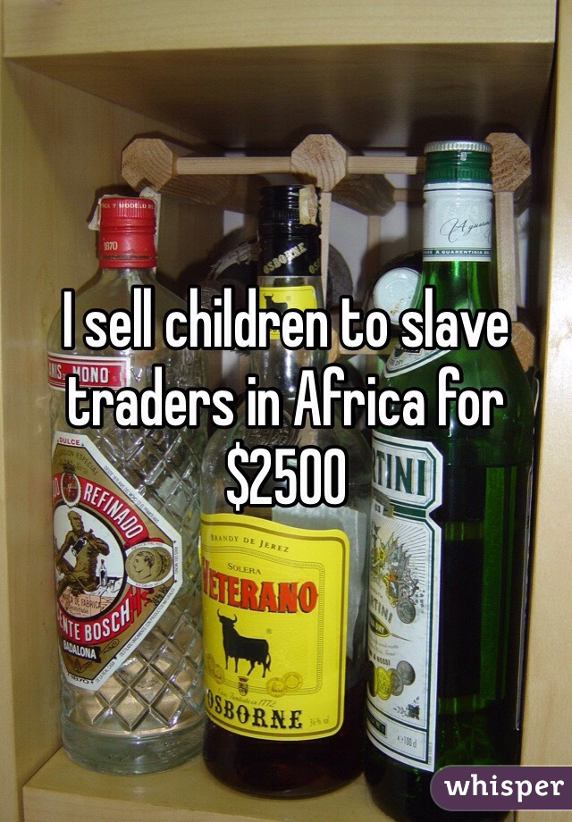 I sell children to slave traders in Africa for $2500