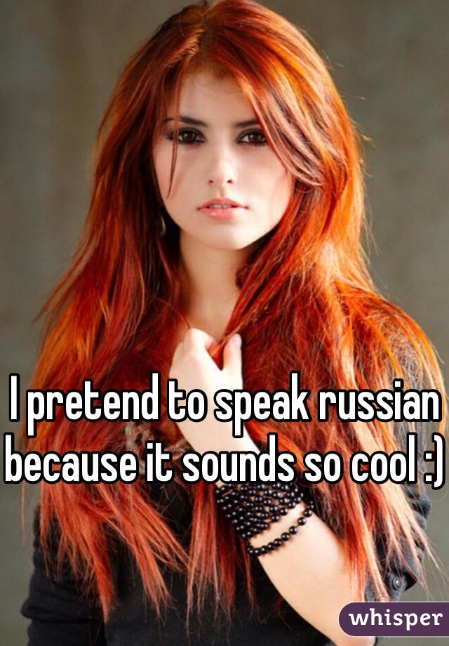 I pretend to speak russian because it sounds so cool :)
