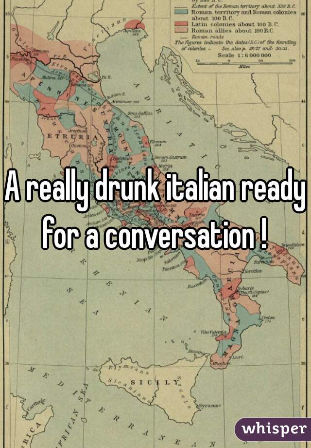 A really drunk italian ready for a conversation ! 