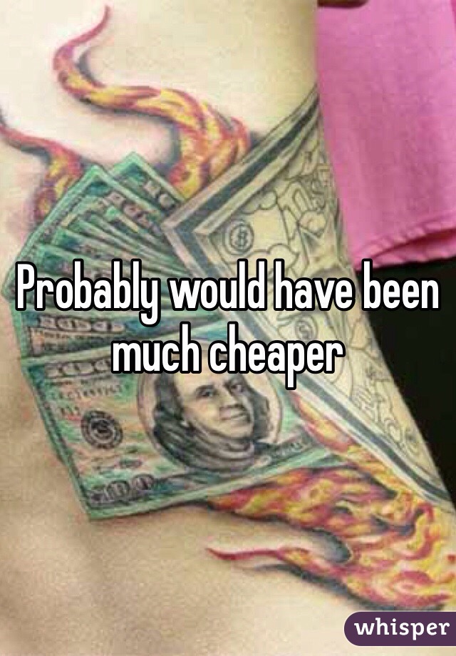 Probably would have been much cheaper