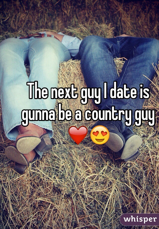 The next guy I date is gunna be a country guy â�¤ï¸�ðŸ˜�
