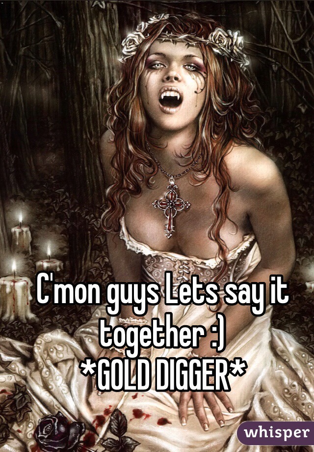 C'mon guys Lets say it together :)
*GOLD DIGGER*