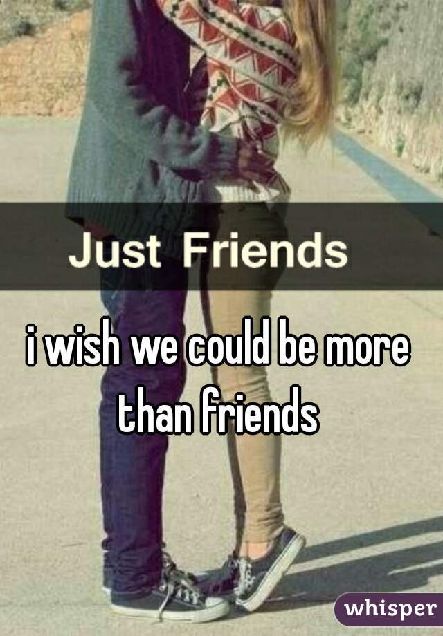 i wish we could be more than friends 