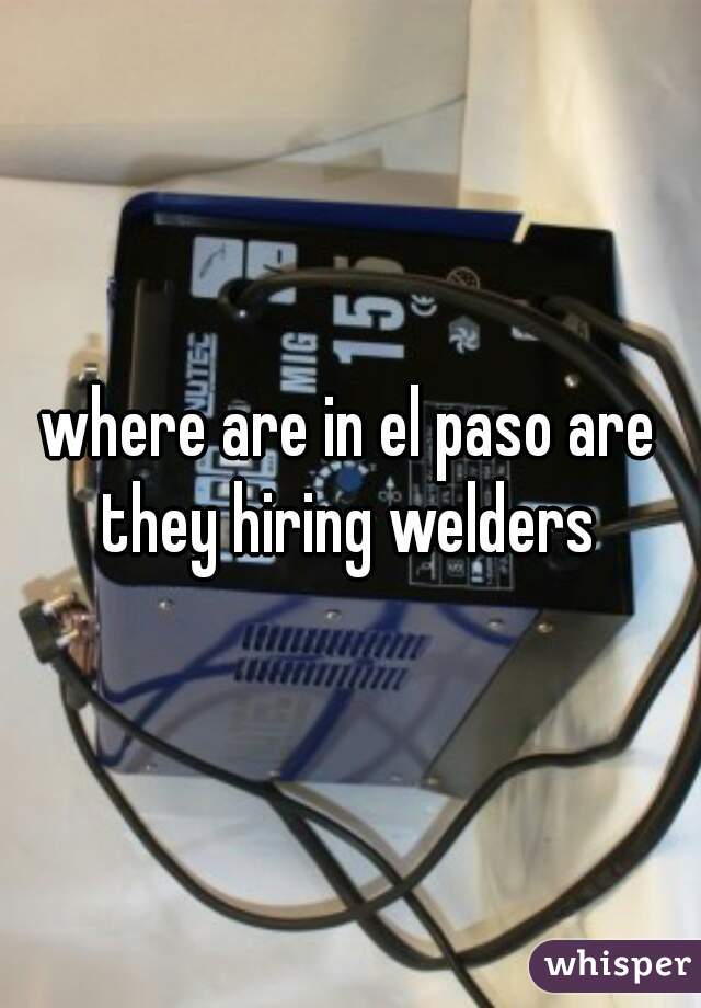 where are in el paso are they hiring welders 