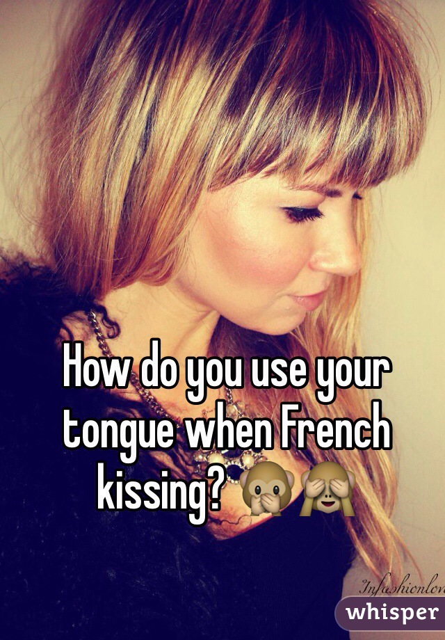 How do you use your tongue when French kissing? 🙊🙈