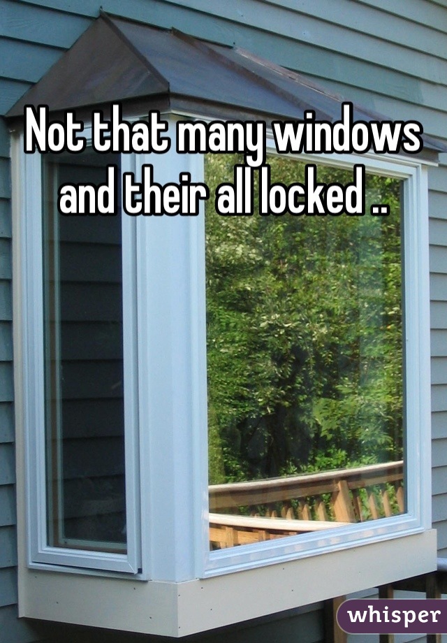 Not that many windows and their all locked ..
