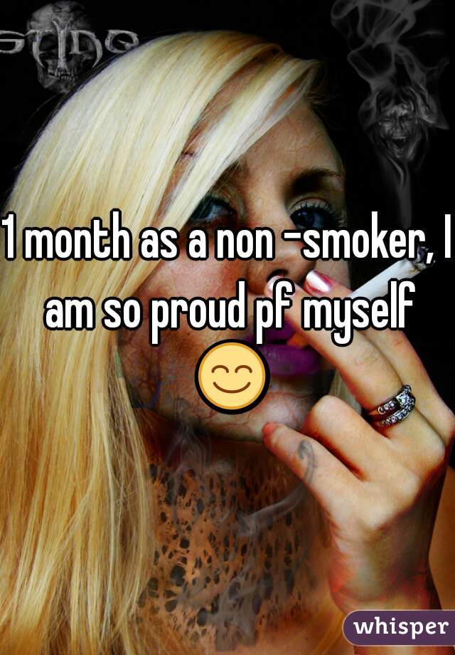 1 month as a non -smoker, I am so proud pf myself 😊 
