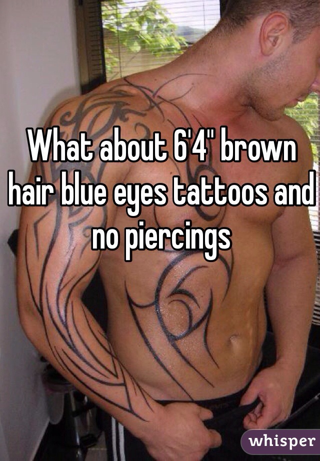 What about 6'4" brown hair blue eyes tattoos and no piercings 