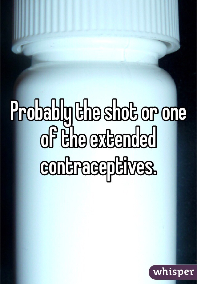 Probably the shot or one of the extended contraceptives. 