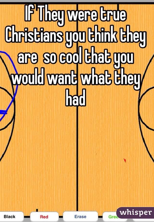 If They were true Christians you think they are  so cool that you would want what they had 