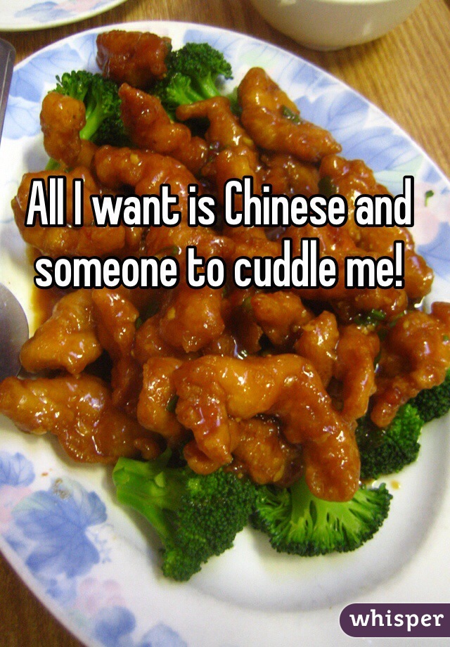All I want is Chinese and someone to cuddle me!