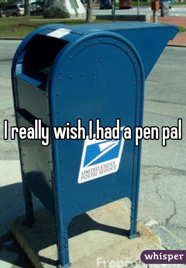 I really wish I had a pen pal 