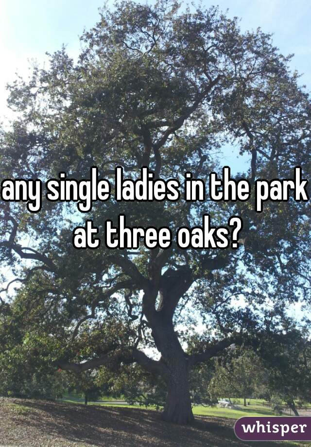 any single ladies in the park at three oaks?

