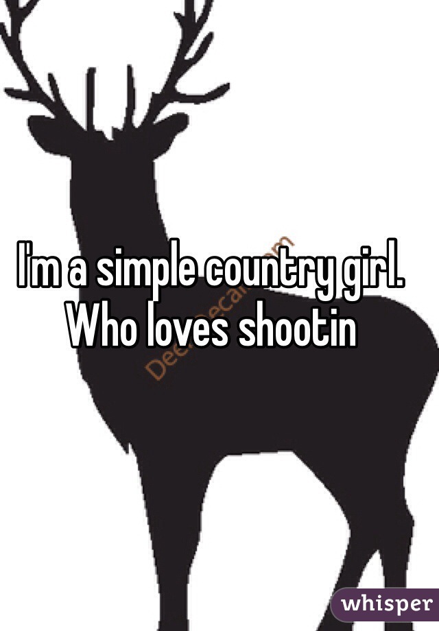 I'm a simple country girl. Who loves shootin 