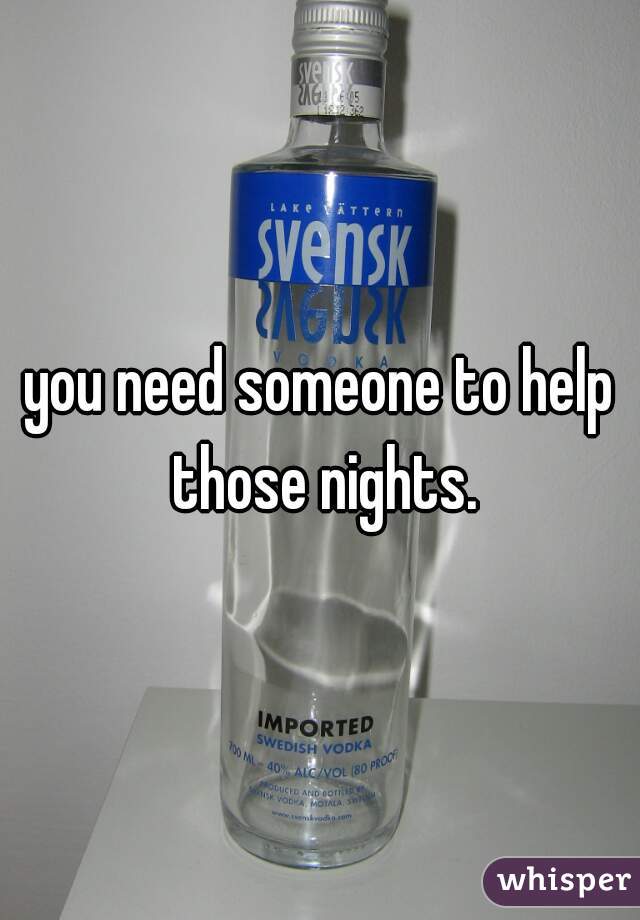 you need someone to help those nights.