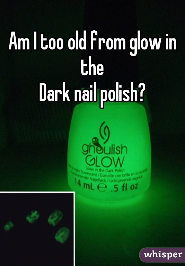 Am I too old from glow in the
Dark nail polish?