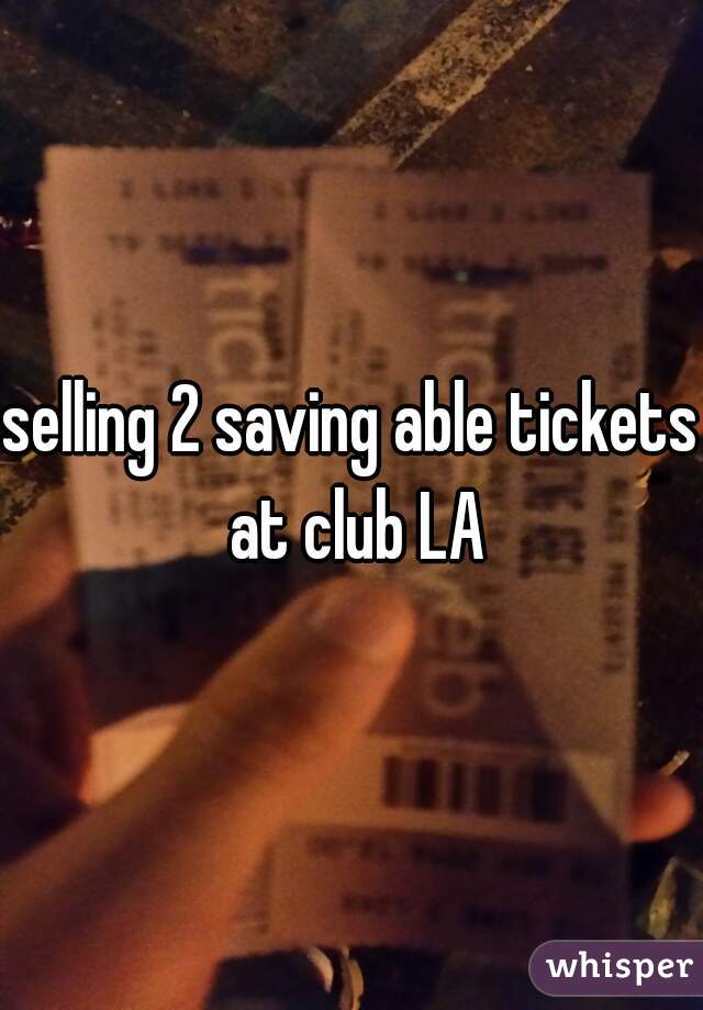 selling 2 saving able tickets at club LA