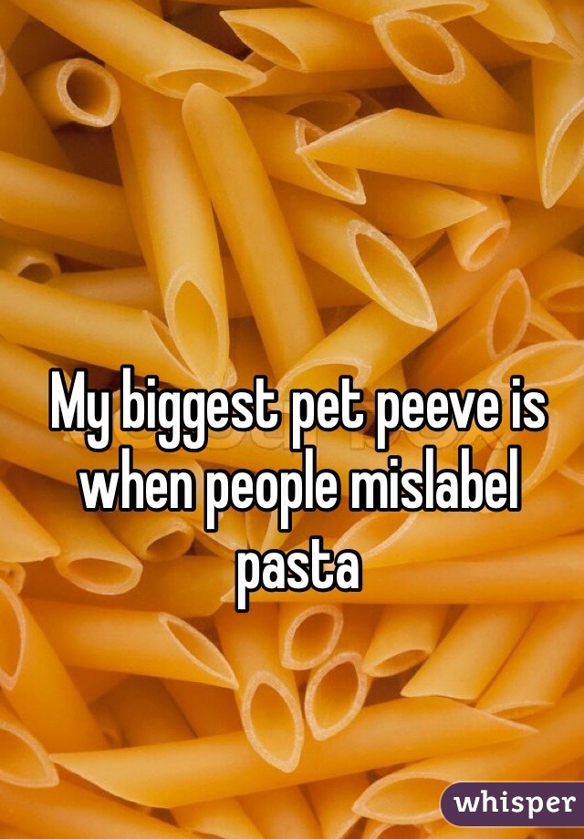 My biggest pet peeve is when people mislabel pasta