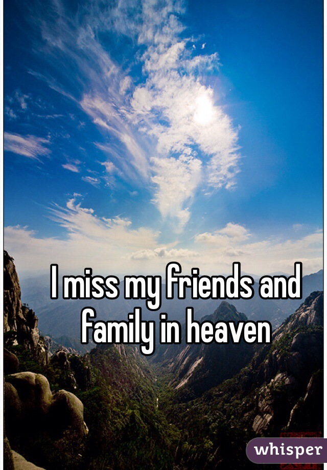I miss my friends and family in heaven